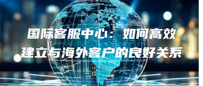 guojikefuzhongxinruhegaoxiaojianliyuhaiwaikehudelianghaoguanxi.jpg
