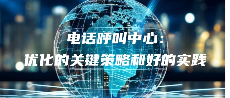 dianhuahujiaozhongxinyouhuadeguanjianceluehehaodeshijian.jpg