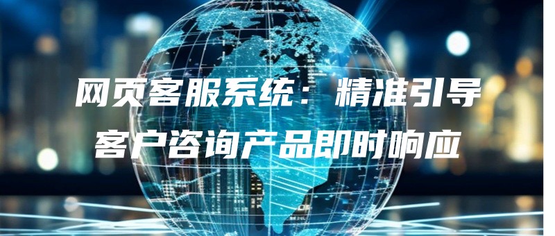 wangyekefuxitongjingzhunyindaokehuzixunchanpinjishixiangying.jpg