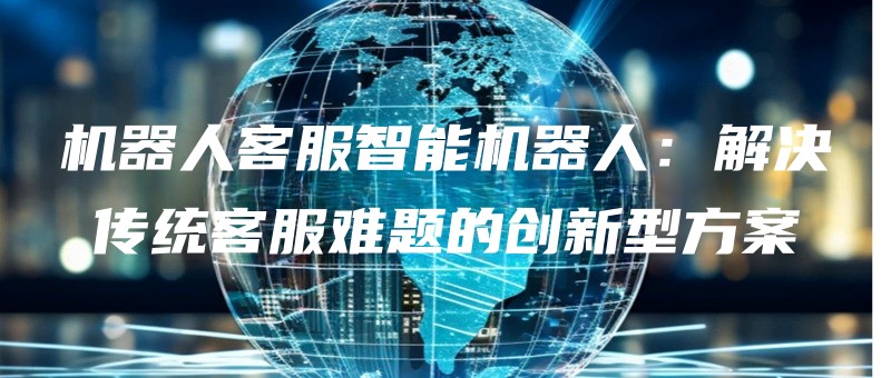 jiqirenkefuzhinengjiqirenjiejuechuantongkefunantidechuangxinxingfangan.jpg