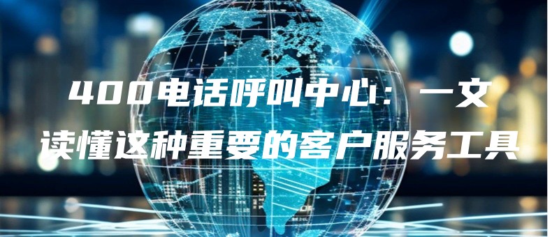 400dianhuahujiaozhongxinyiwendudongzhezhongzhongyaodekehufuwugongju.jpg