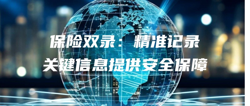 baoxianshuanglujingzhunjiluguanjianxinxitigonganquanbaozhang.jpg