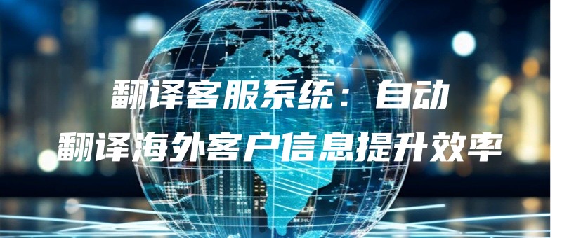 fanyikefuxitongzidongfanyihaiwaikehuxinxitishengxiaolv.jpg