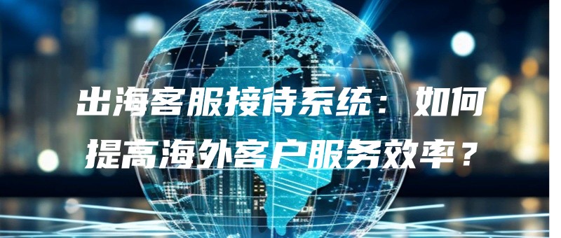 chuhaikefujiedaixitongruhetigaohaiwaikehufuwuxiaolv.jpg