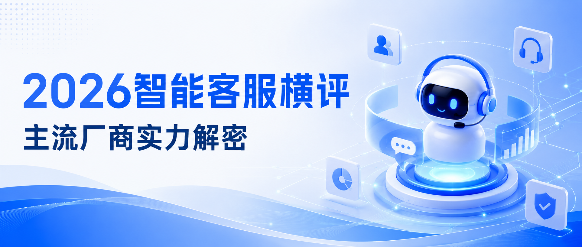 2026年智能客服系统综合实力评测：六大主流厂商技术架构与落地效果全解析