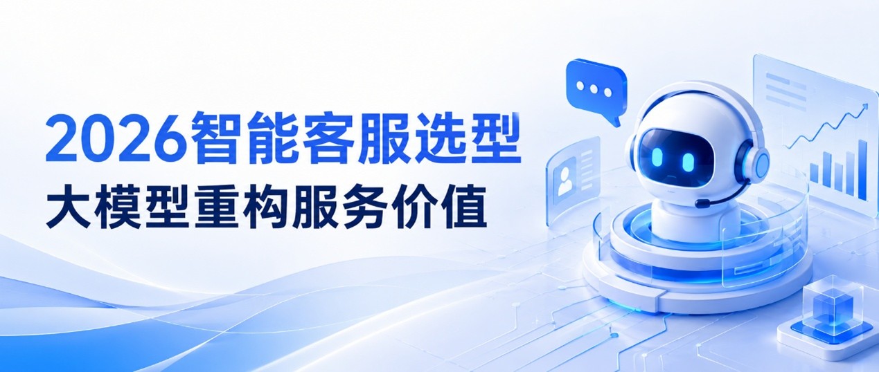 2026年智能客服系统选型指南：大模型时代值得推荐的主流品牌盘点