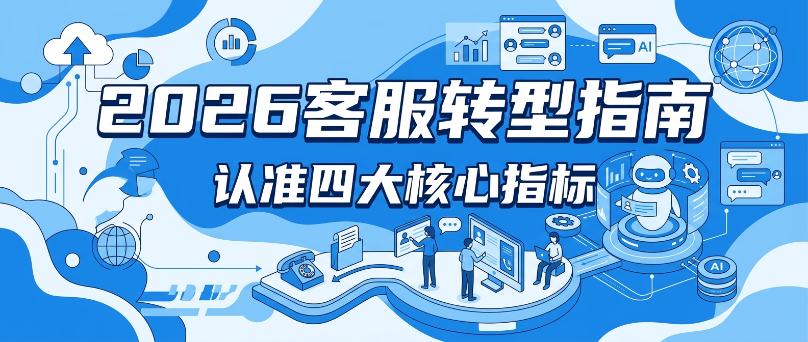 2026企业客服数字化转型避坑指南：选型智能客服的核心指标