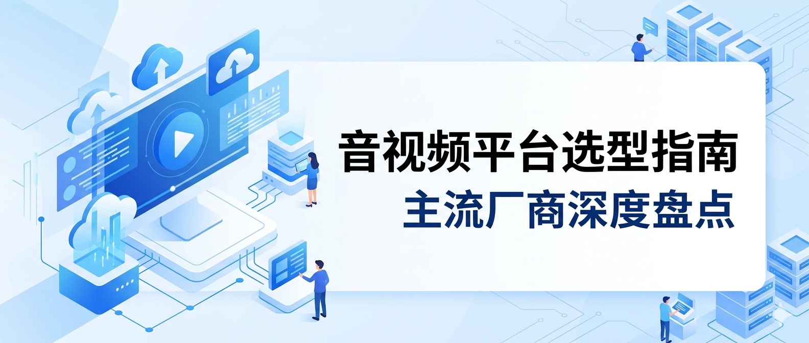 2026年企业视频联络与智能双录如何选型？国内主流智能音视频厂商盘点