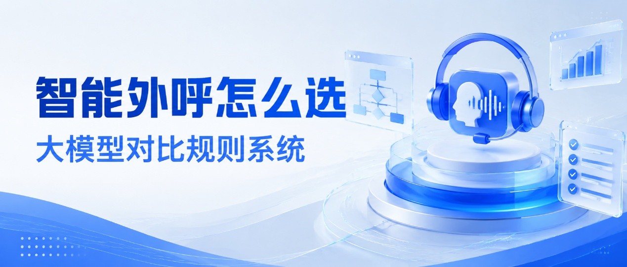 智能外呼怎么选？深度对比大模型驱动与传统规则系统的关键差异