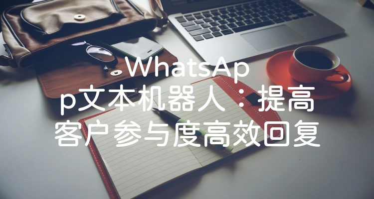 WhatsApp文本机器人：提高客户参与度高效回复