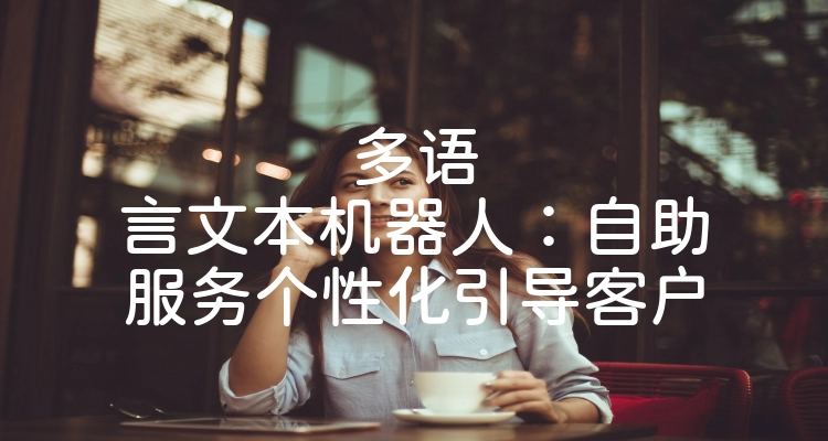 多语言文本机器人：自助服务个性化引导客户