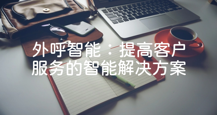 外呼智能：提高客户服务的智能解决方案