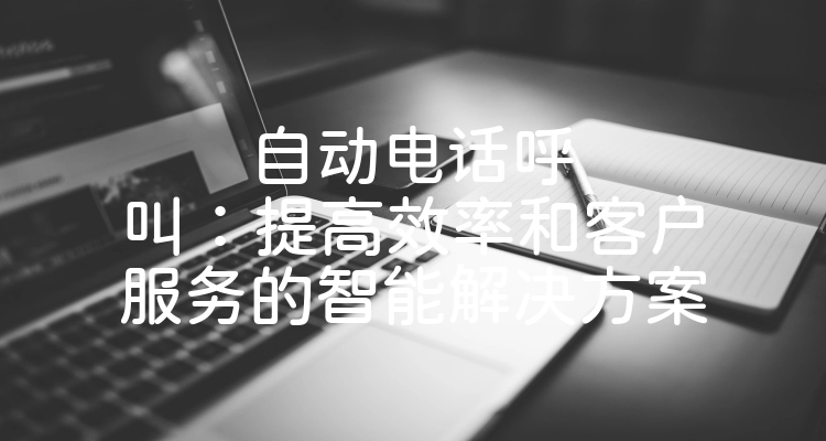 自动电话呼叫：提高效率和客户服务的智能解决方案