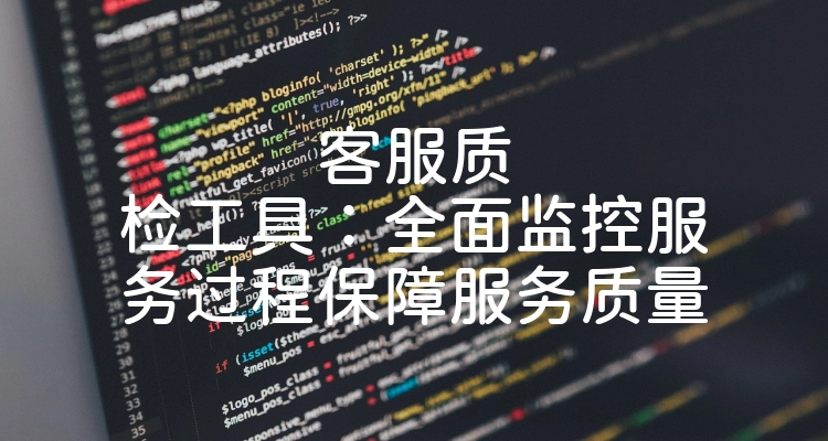客服质检工具：全面监控服务过程保障服务质量