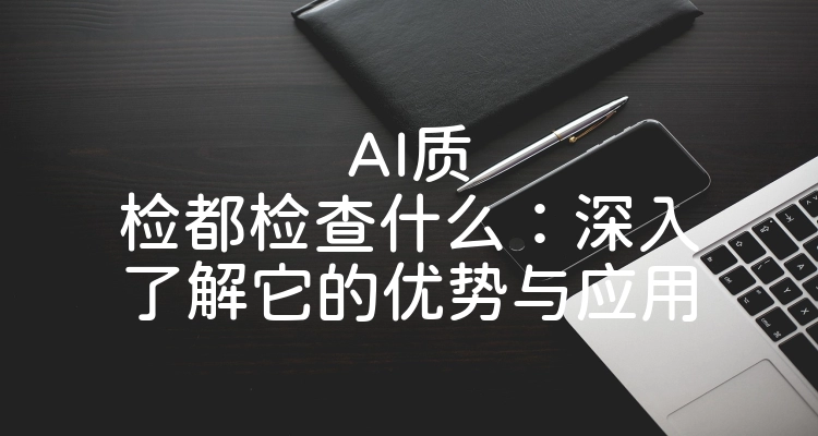 AI质检都检查什么：深入了解它的优势与应用