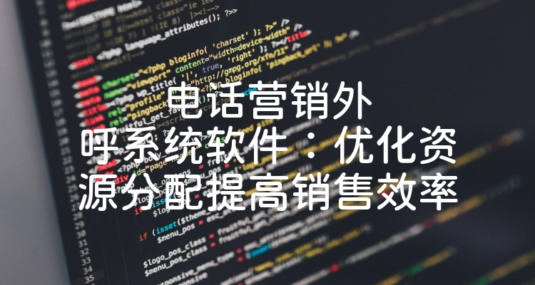 电话营销外呼系统软件：优化资源分配提高销售效率