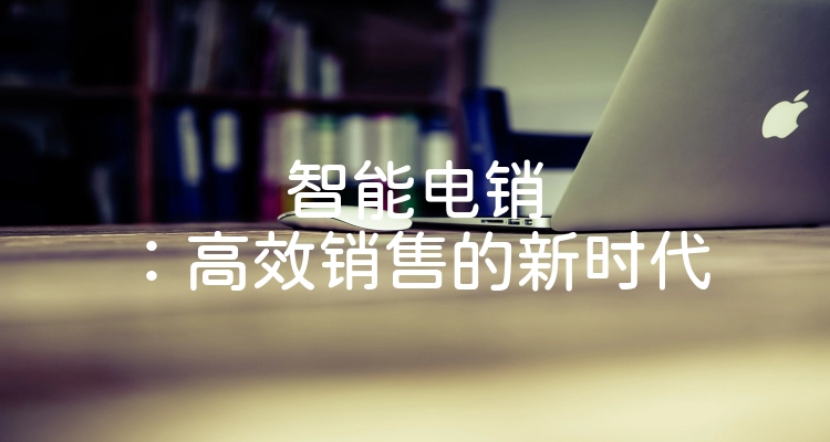 智能电销：高效销售的新时代