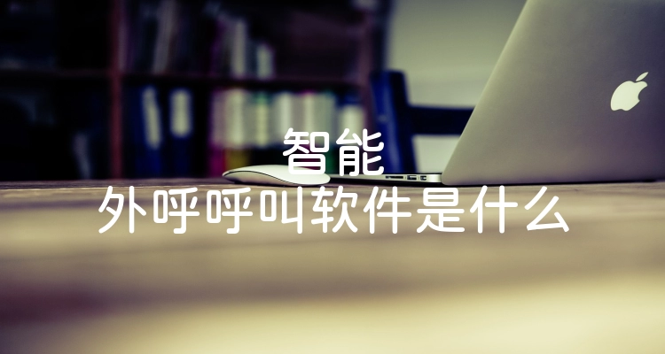 智能外呼呼叫软件是什么