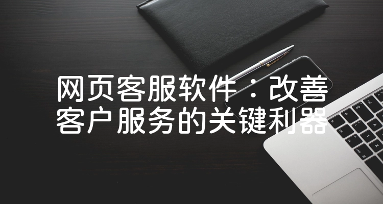 网页客服软件：改善客户服务的关键利器