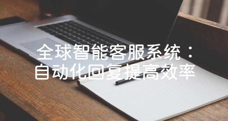 全球智能客服系统：自动化回复提高效率