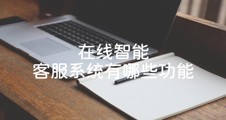 在线智能客服系统有哪些功能