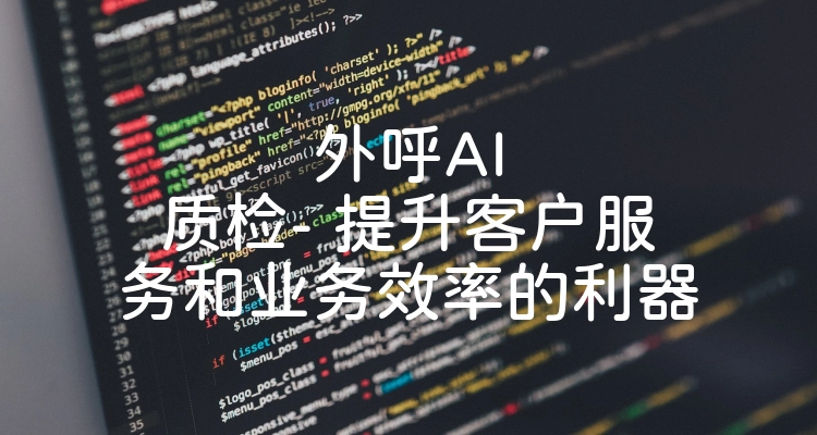 外呼AI质检- 提升客户服务和业务效率的利器