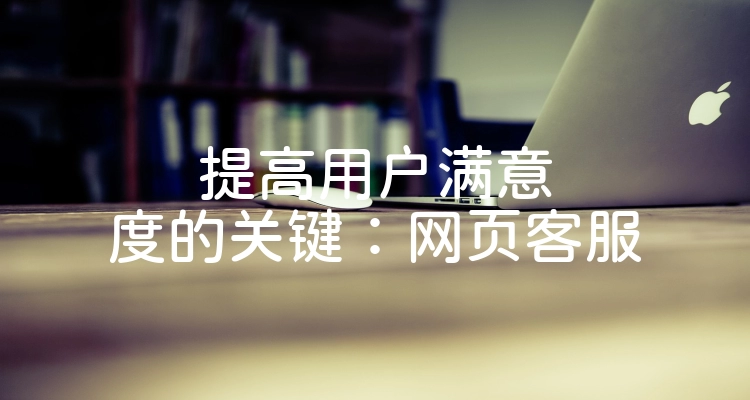 提高用户满意度的关键：网页客服