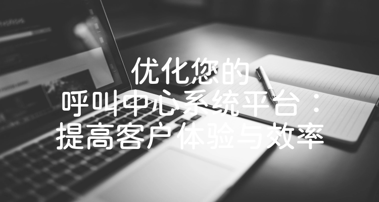 优化您的呼叫中心系统平台：提高客户体验与效率