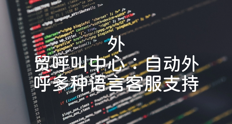 外贸呼叫中心：自动外呼多种语言客服支持