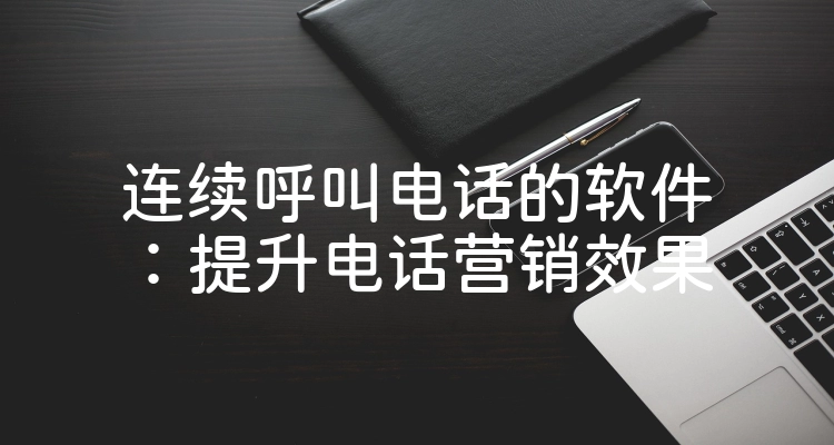 连续呼叫电话的软件：提升电话营销效果