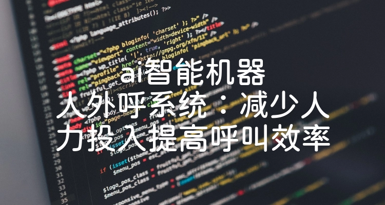 ai智能机器人外呼系统：减少人力投入提高呼叫效率
