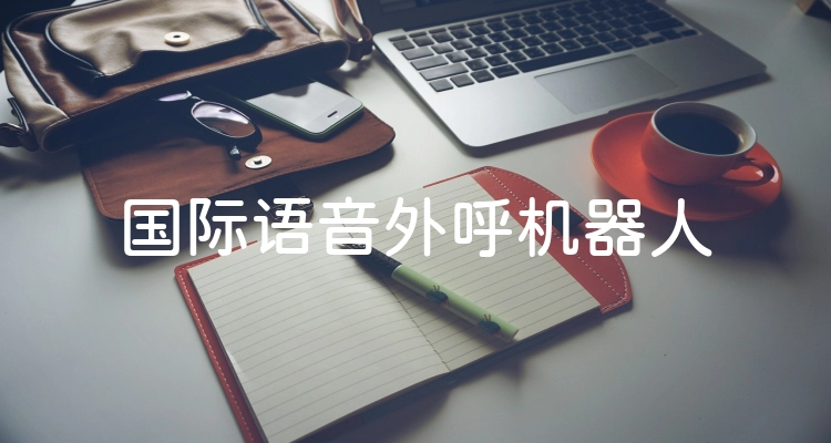 国际语音外呼机器人