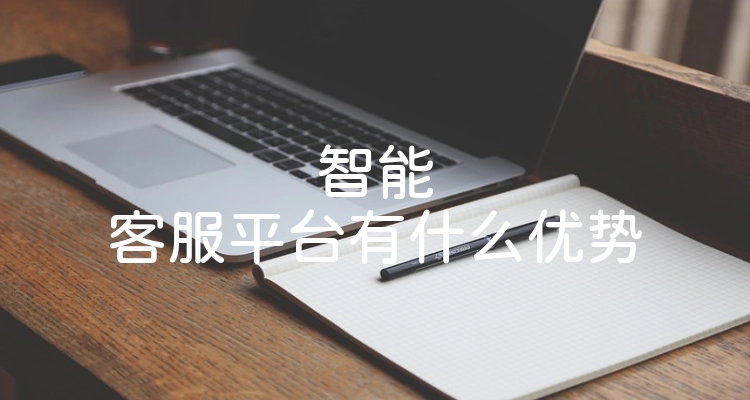 智能客服平台有什么优势