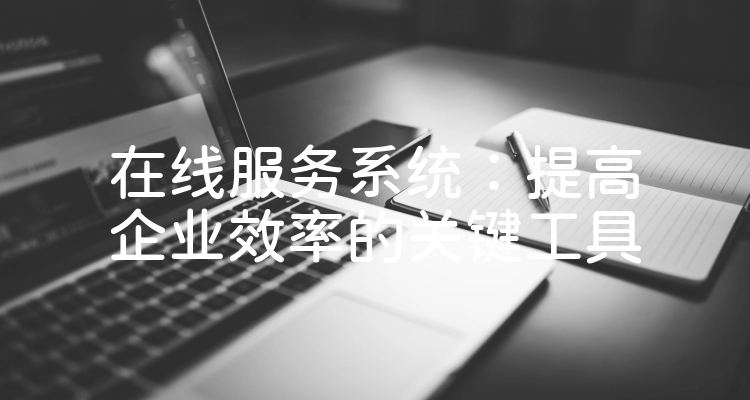 在线服务系统：提高企业效率的关键工具