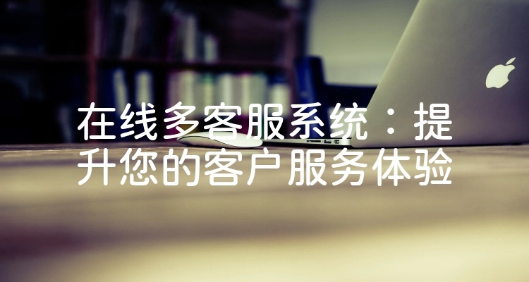 在线多客服系统：提升您的客户服务体验