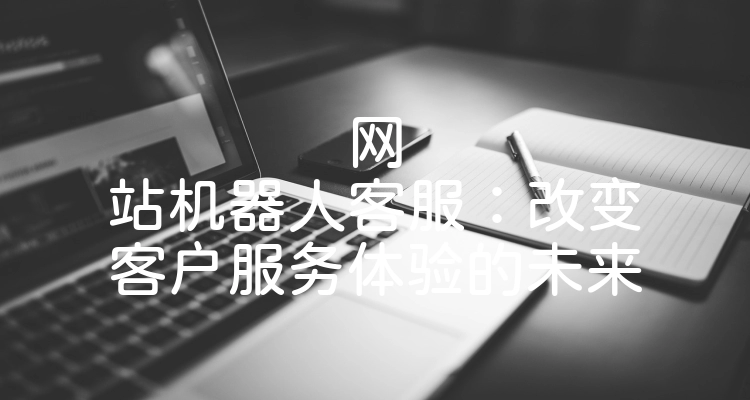 网站机器人客服：改变客户服务体验的未来